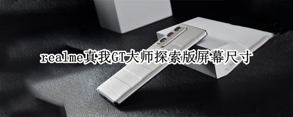 realme真我GT大师探索版屏幕尺寸