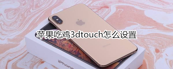 苹果吃鸡3dtouch怎么设置