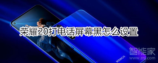 荣耀20打电话屏幕黑怎么设置