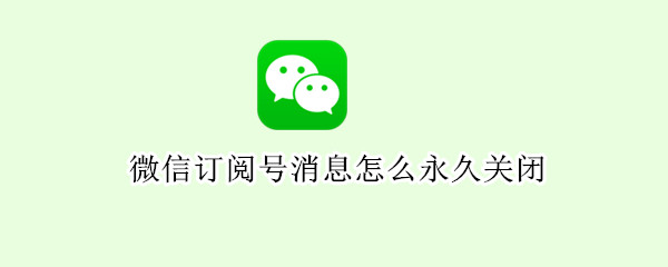微信订阅号消息怎么永久关闭