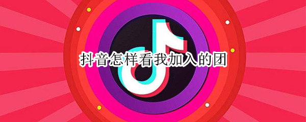 抖音怎样看我加入的团