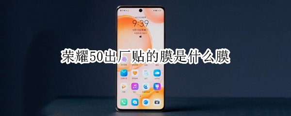 荣耀50出厂贴的膜是什么膜