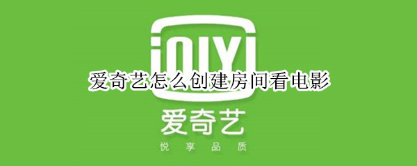 爱奇艺怎么创建房间看电影