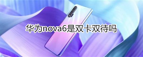 华为nova6是双卡双待吗