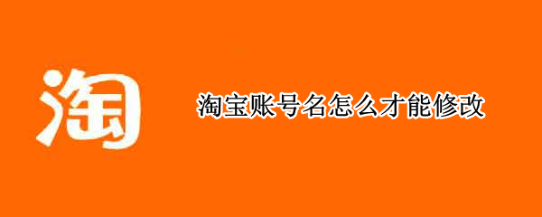 淘宝账号名怎么才能修改