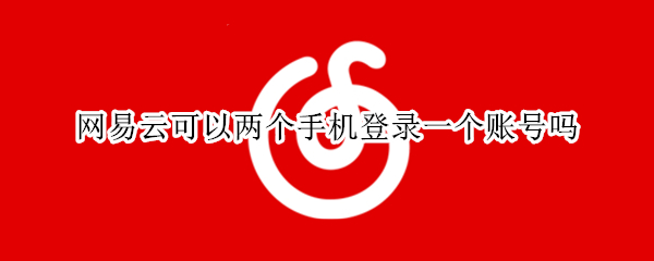 网易云可以两个手机登录一个账号吗