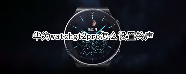 华为watchgt2pro怎么设置铃声