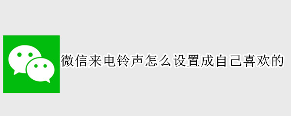 微信来电铃声怎么设置成自己喜欢的