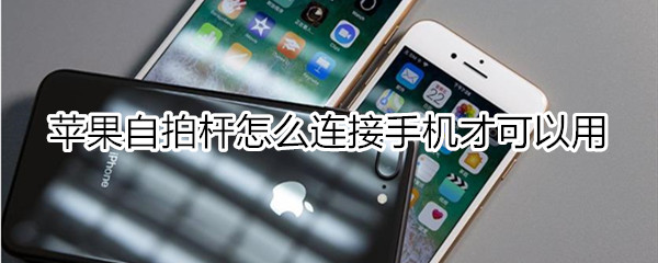苹果自拍杆怎么连接手机才可以用