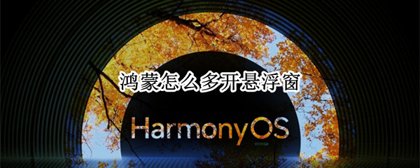 鸿蒙怎么多开悬浮窗