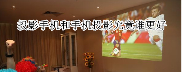 投影手机和手机投影究竟谁更好