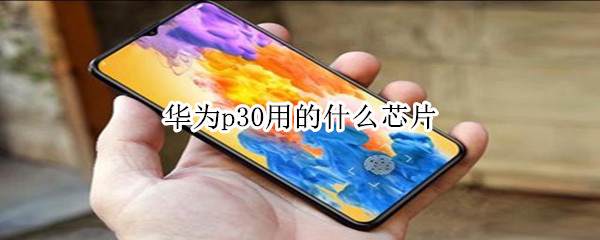 华为p30用的什么芯片