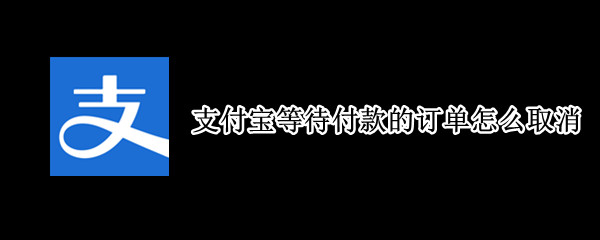 支付宝等待付款的订单怎么取消