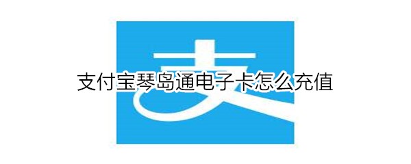 支付宝琴岛通电子卡怎么充值