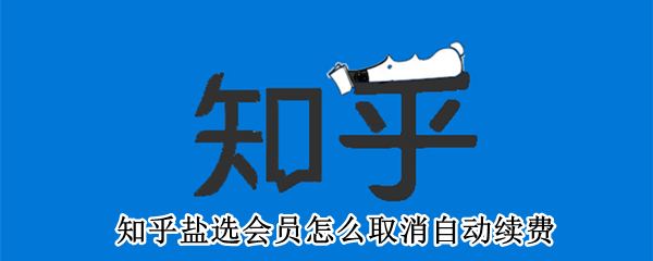 知乎盐选会员怎么关闭自动续费