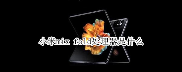 小米mix fold处理器是什么