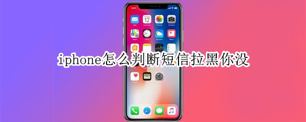 iphone怎么判断短信拉黑你没