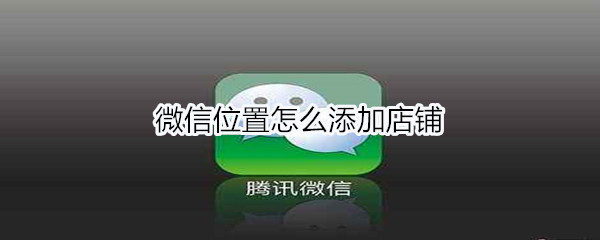 微信位置怎么添加店铺