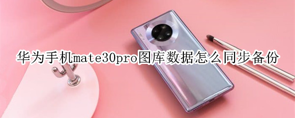 华为手机mate30pro图库数据怎么同步备份