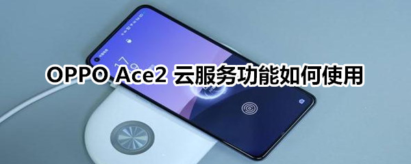 OPPO Ace2云服务功能如何使用