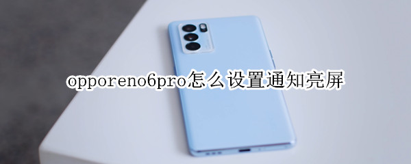 opporeno6pro怎么设置通知亮屏