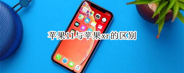 苹果11与苹果xr的区别