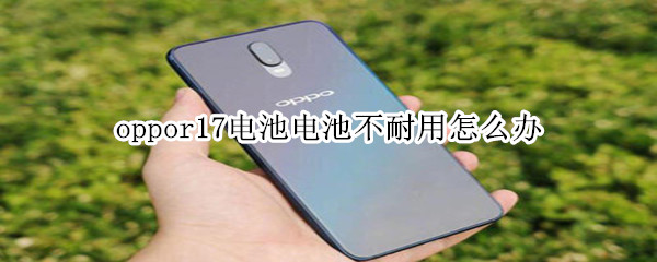 oppor17电池不耐用怎么办吗