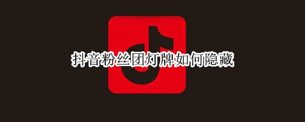 抖音粉丝团灯牌如何隐藏