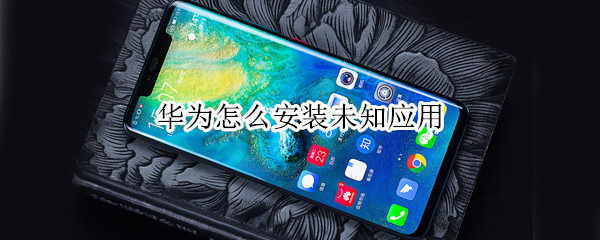 华为怎么安装未知应用