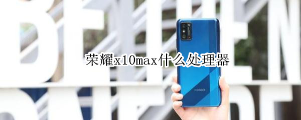 荣耀x10max什么处理器