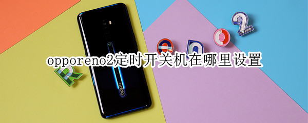 opporeno2定时开关机在哪里设置