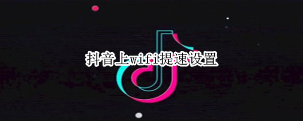 抖音上wifi提速设置