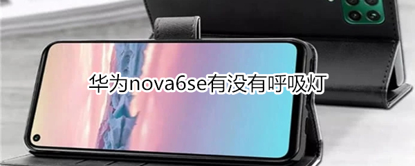 华为nova6se有没有呼吸灯