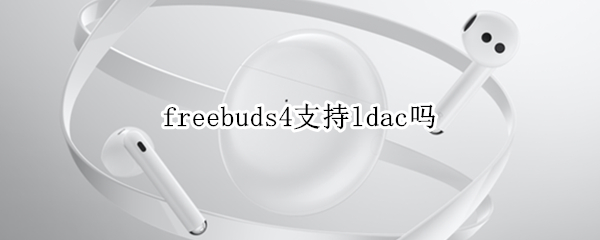 freebuds4支持ldac吗