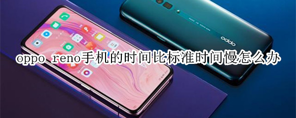 oppo reno手机的时间比标准时间慢怎么办