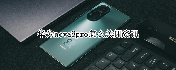 华为nova8pro怎么关闭资讯