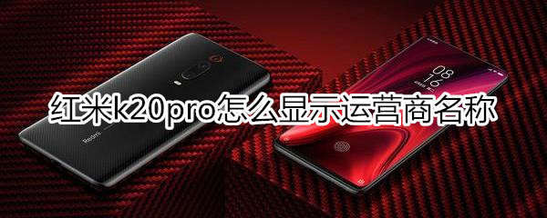 红米k20pro怎么显示运营商名称