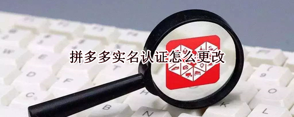 拼多多实名认证怎么更改