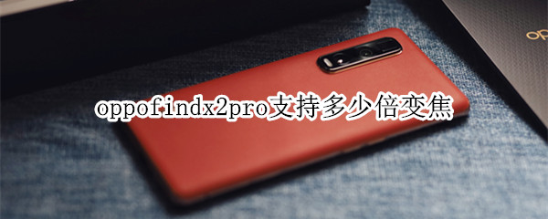 oppofindx2pro支持多少倍变焦