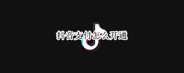 抖音支付怎么开通