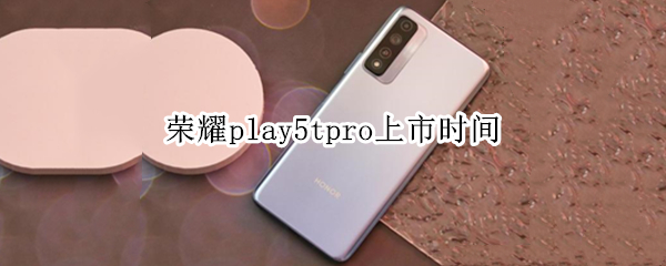 荣耀play5tpro上市时间