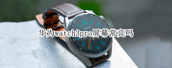华为watch3pro屏幕常亮吗