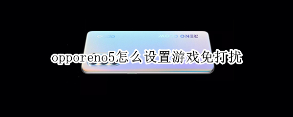 opporeno5怎么设置游戏免打扰