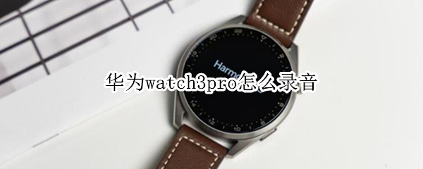 华为watch3pro怎么录音