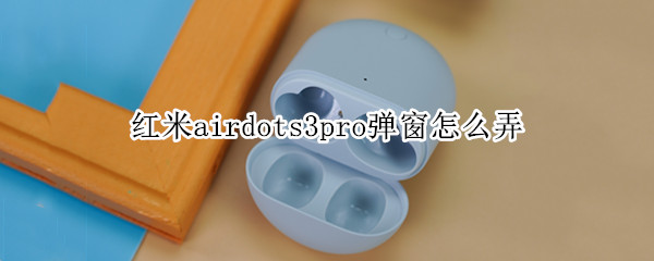 红米airdots3pro弹窗怎么弄