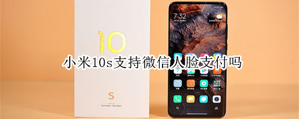 小米10s支持微信人脸支付吗