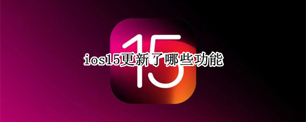 ios15更新了哪些功能