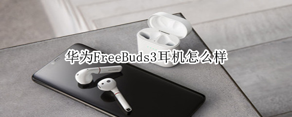 华为FreeBuds3耳机怎么样