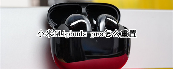 小米flipbuds pro怎么重置