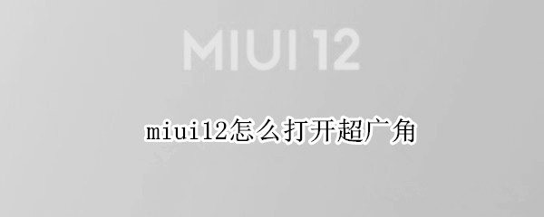 miui12怎么打开超广角